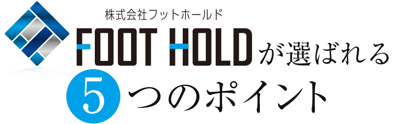 株式会社フットホールド(FOOTHOLD)が選ばれる5つのポイント